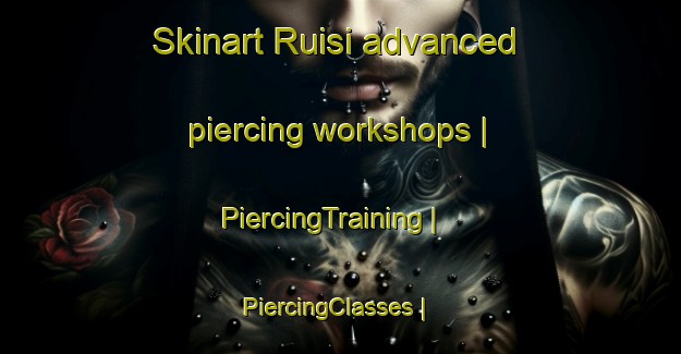Skinart Ruisi advanced piercing workshops | PiercingTraining | PiercingClasses | SkinartTraining-Georgia